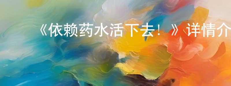 ﻿陈平燕发布﻿《依赖药水活下去！》详情介绍_依赖药水活下去！已完结在线观看_依赖药水活下去！迅雷下载_日漫